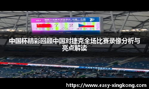 中国杯精彩回顾中国对捷克全场比赛录像分析与亮点解读